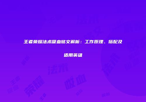 王者荣耀法术吸血铭文解析：工作原理、搭配及适用英雄