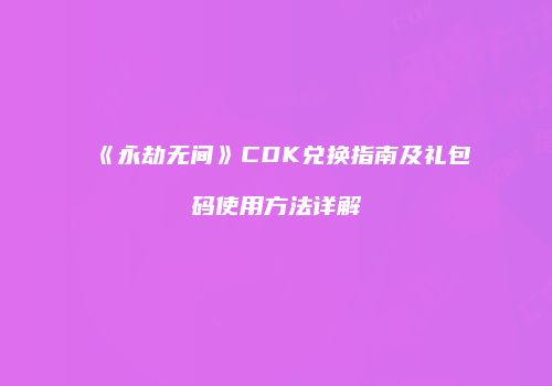 《永劫无间》CDK兑换指南及礼包码使用方法详解