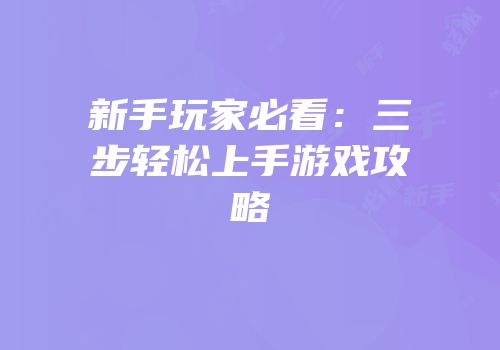 新手玩家必看：三步轻松上手游戏攻略
