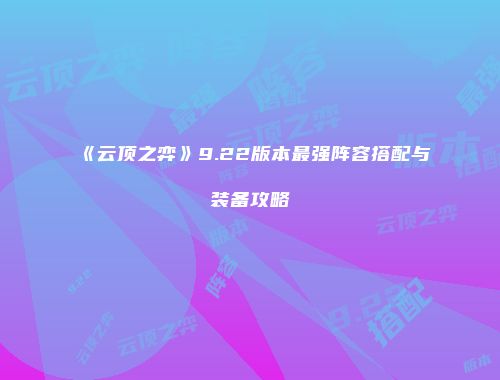 《云顶之弈》9.22版本最强阵容搭配与装备攻略