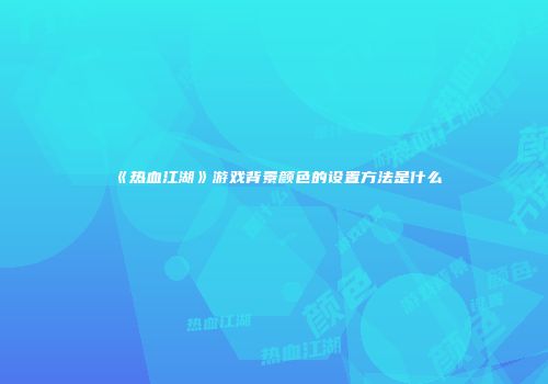 《热血江湖》游戏背景颜色的设置方法是什么