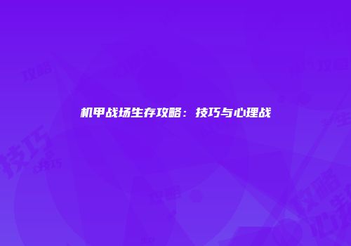 机甲战场生存攻略：技巧与心理战