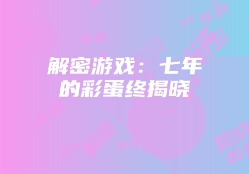 解密游戏：七年的彩蛋终揭晓