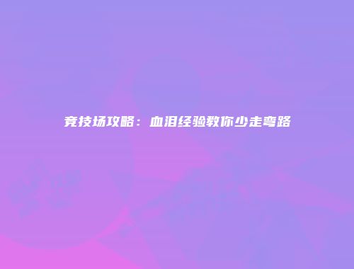 竞技场攻略：血泪经验教你少走弯路