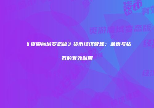 《页游魔域变态版》货币经济管理：金币与钻石的有效利用