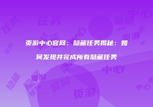 页游中心官网：隐藏任务揭秘：如何发现并完成所有隐藏任务