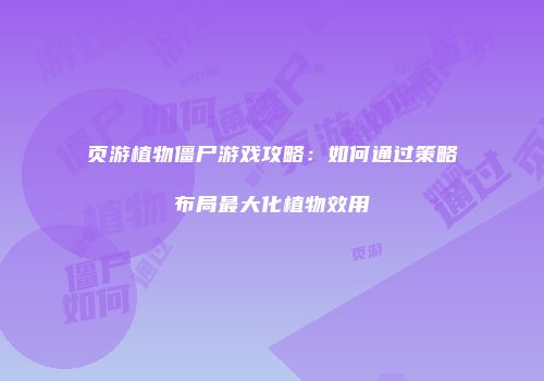 页游植物僵尸游戏攻略：如何通过策略布局最大化植物效用