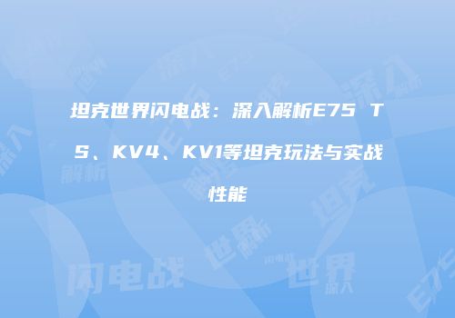 坦克世界闪电战：深入解析E75 TS、KV4、KV1等坦克玩法与实战性能