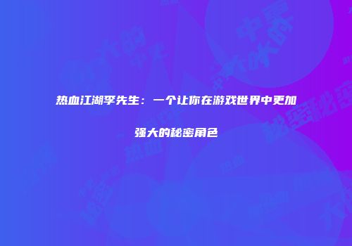 热血江湖李先生：一个让你在游戏世界中更加强大的秘密角色