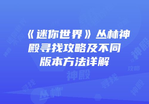 《迷你世界》丛林神殿寻找攻略及不同版本方法详解