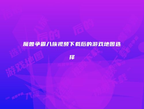 魔兽争霸八族视频下载后的游戏地图选择