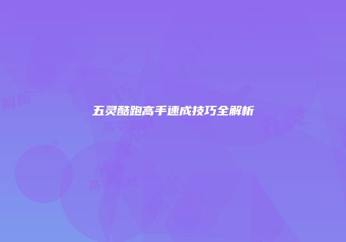 五灵酷跑高手速成技巧全解析