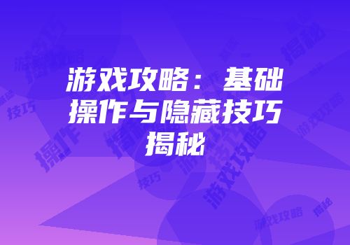 游戏攻略：基础操作与隐藏技巧揭秘
