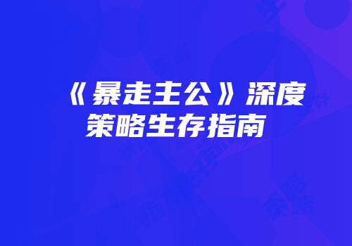 《暴走主公》深度策略生存指南