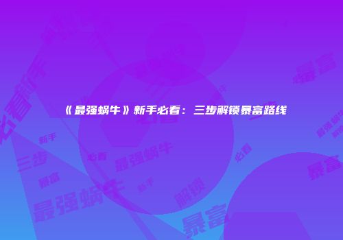 《最强蜗牛》新手必看：三步解锁暴富路线