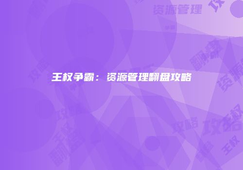 王权争霸：资源管理翻盘攻略