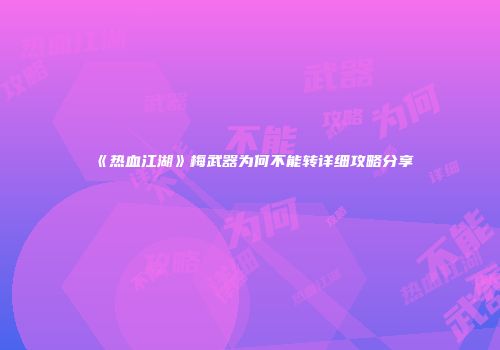 《热血江湖》梅武器为何不能转详细攻略分享