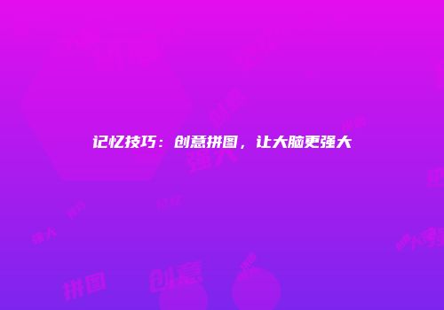 记忆技巧：创意拼图，让大脑更强大