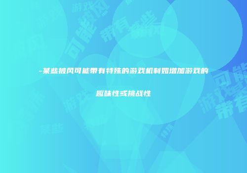 -某些披风可能带有特殊的游戏机制如增加游戏的趣味性或挑战性