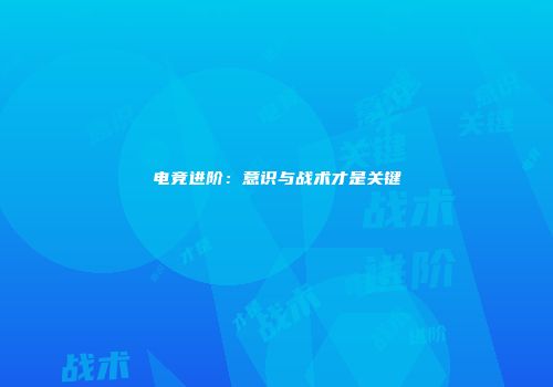 电竞进阶：意识与战术才是关键