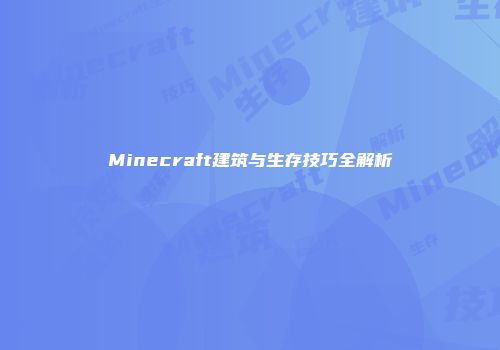 Minecraft建筑与生存技巧全解析