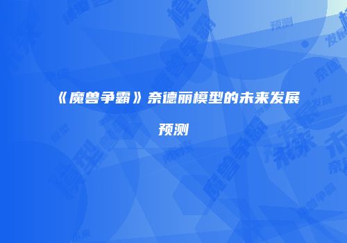 《魔兽争霸》奈德丽模型的未来发展预测