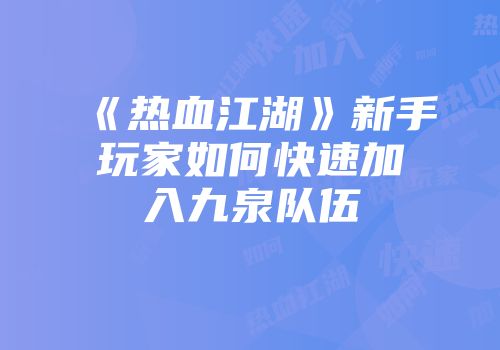 《热血江湖》新手玩家如何快速加入九泉队伍