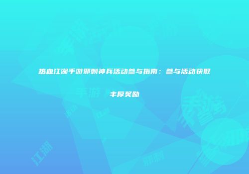 热血江湖手游邪刺神兵活动参与指南：参与活动获取丰厚奖励