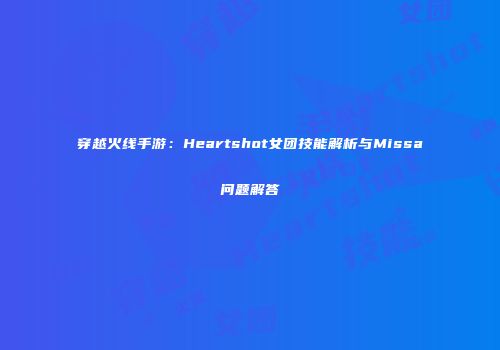 穿越火线手游：Heartshot女团技能解析与Missa问题解答