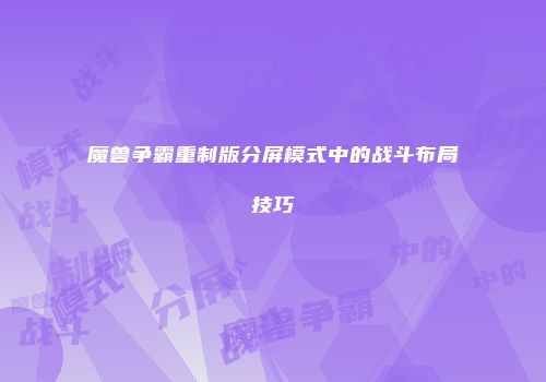 魔兽争霸重制版分屏模式中的战斗布局技巧