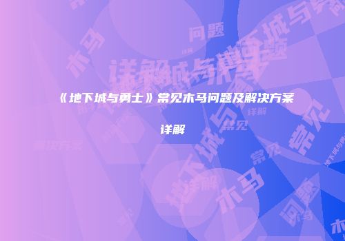 《地下城与勇士》常见木马问题及解决方案详解