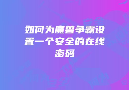 如何为魔兽争霸设置一个安全的在线密码