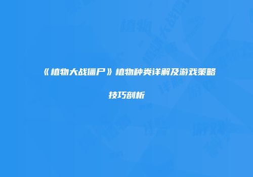 《植物大战僵尸》植物种类详解及游戏策略技巧剖析