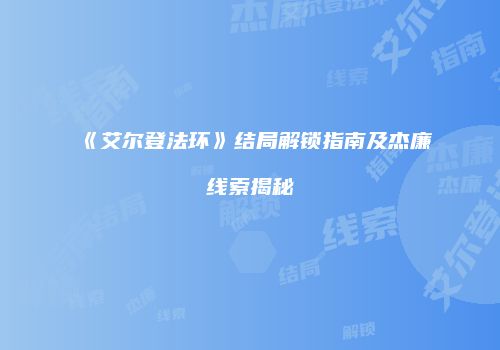 《艾尔登法环》结局解锁指南及杰廉线索揭秘