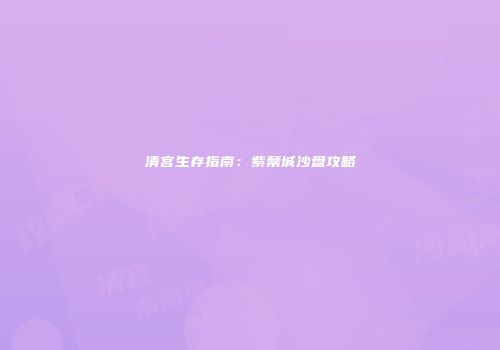 清宫生存指南：紫禁城沙盘攻略