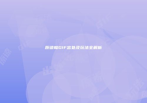 原谅帽GIF出处及玩法全解析