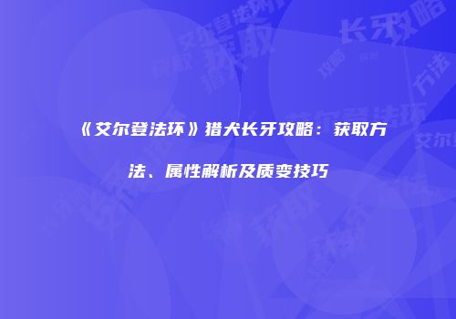 《艾尔登法环》猎犬长牙攻略：获取方法、属性解析及质变技巧