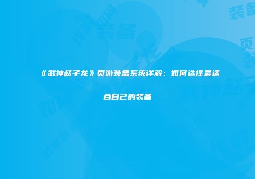 《武神赵子龙》页游装备系统详解：如何选择最适合自己的装备
