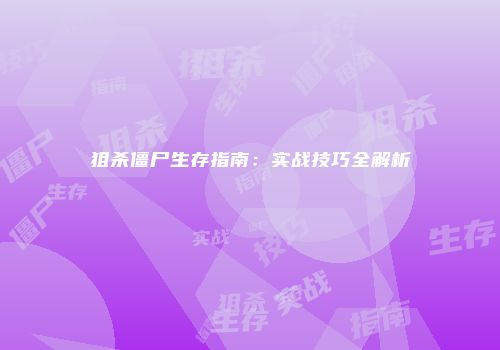 狙杀僵尸生存指南：实战技巧全解析