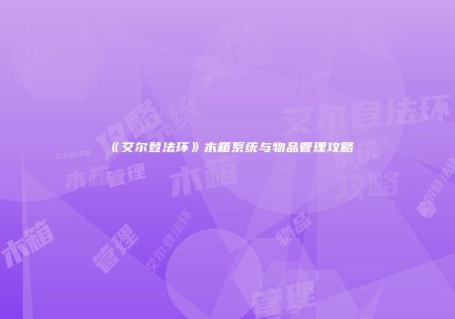 《艾尔登法环》木箱系统与物品管理攻略