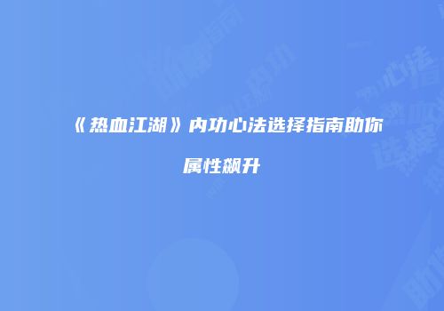 《热血江湖》内功心法选择指南助你属性飙升