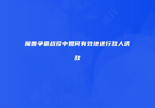 魔兽争霸战役中如何有效地进行敌人诱敌