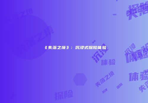 《失落之境》：沉浸式探险体验