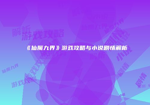 《仙魔九界》游戏攻略与小说剧情解析