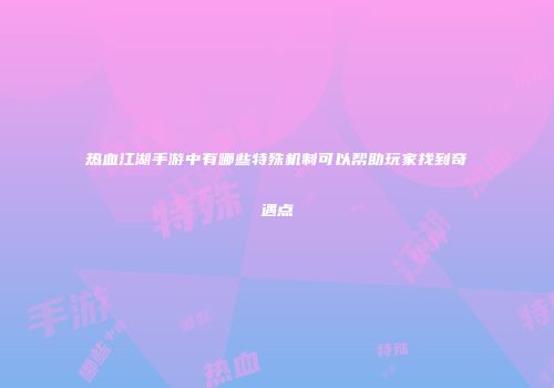 热血江湖手游中有哪些特殊机制可以帮助玩家找到奇遇点