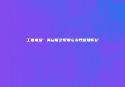 王者荣耀：英雄语录解读与游戏哲理探析