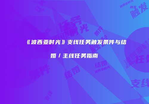 《波西亚时光》支线任务触发条件与结婚／主线任务指南
