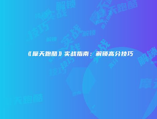 《摩天跑酷》实战指南：解锁高分技巧