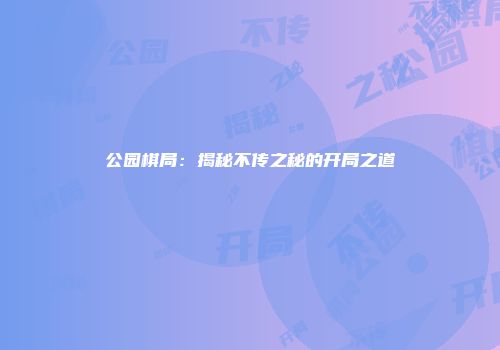 公园棋局：揭秘不传之秘的开局之道