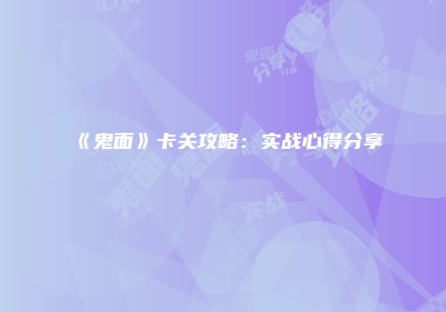 《鬼面》卡关攻略：实战心得分享